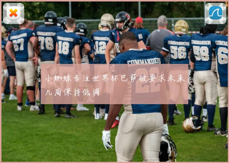 小蜘蛛专注世界杯巴萨被要求未来几周保持低调