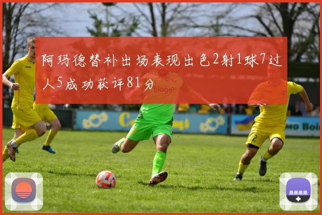 阿玛德替补出场表现出色2射1球7过人5成功获评81分